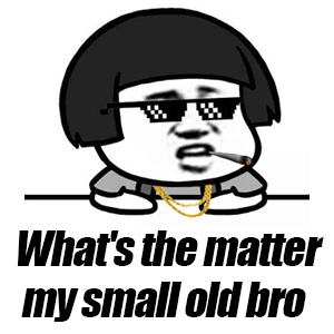 What's the matter my small old bro