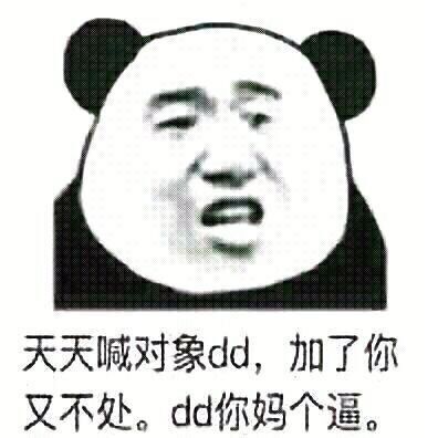 天天喊对象dd,加了你又不处。d你妈个逼。